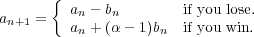 {
a = an - bn if you lose.
n+1 an + (α - 1)bn if you win.