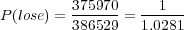 P(lose) = 375970 =--1---
386529 1.0281